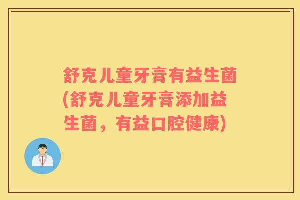 舒克儿童牙膏有益生菌(舒克儿童牙膏添加益生菌，有益口腔健康)