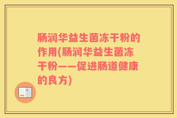 肠润华益生菌冻干粉的作用(肠润华益生菌冻干粉——促进肠道健康的良方)