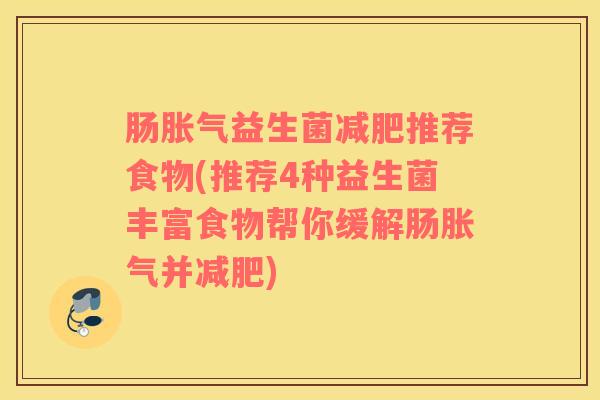 肠胀气益生菌减肥推荐食物(推荐4种益生菌丰富食物帮你缓解肠胀气并减肥)