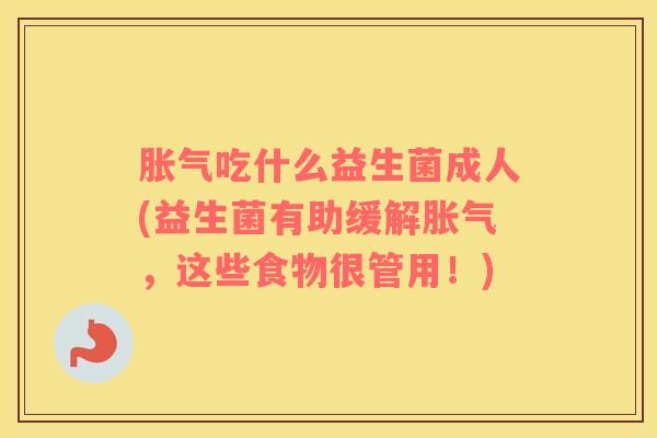 胀气吃什么益生菌成人(益生菌有助缓解胀气，这些食物很管用！)