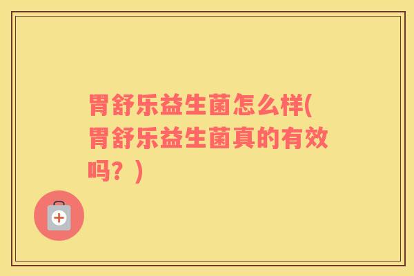 胃舒乐益生菌怎么样(胃舒乐益生菌真的有效吗？)
