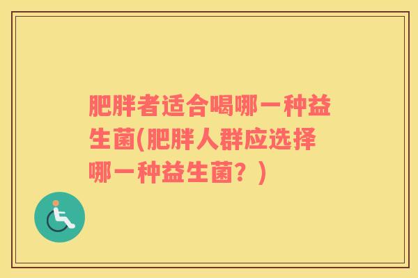肥胖者适合喝哪一种益生菌(肥胖人群应选择哪一种益生菌？)