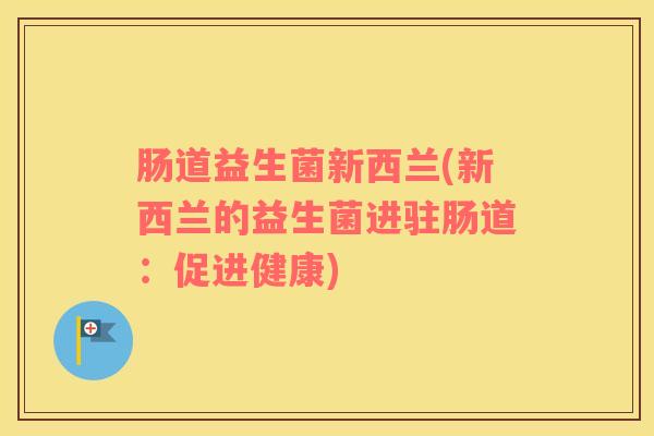 肠道益生菌新西兰(新西兰的益生菌进驻肠道：促进健康)