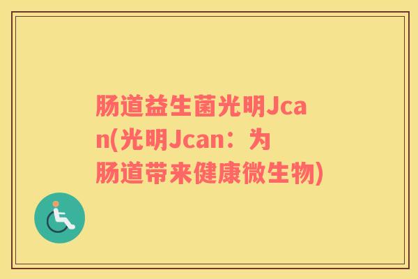 肠道益生菌光明Jcan(光明Jcan：为肠道带来健康微生物)