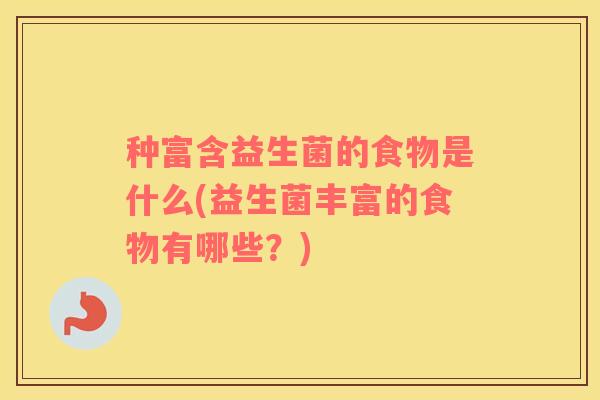 种富含益生菌的食物是什么(益生菌丰富的食物有哪些？)