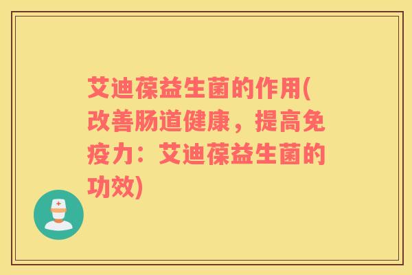 艾迪葆益生菌的作用(改善肠道健康，提高免疫力：艾迪葆益生菌的功效)
