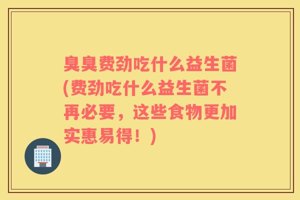 臭臭费劲吃什么益生菌(费劲吃什么益生菌不再必要，这些食物更加实惠易得！)