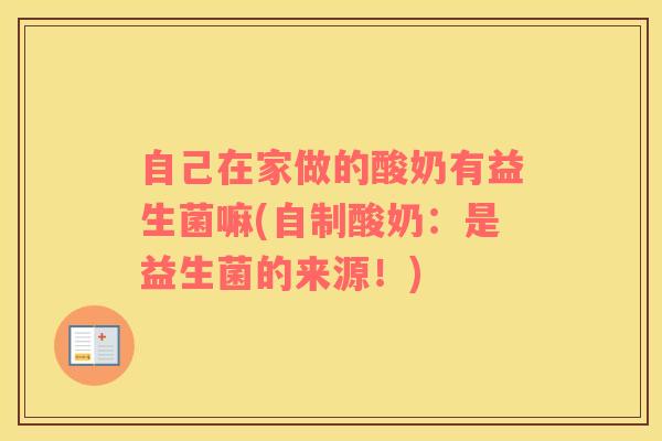 自己在家做的酸奶有益生菌嘛(自制酸奶：是益生菌的来源！)
