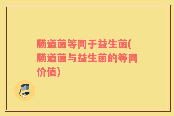 肠道菌等同于益生菌(肠道菌与益生菌的等同价值)