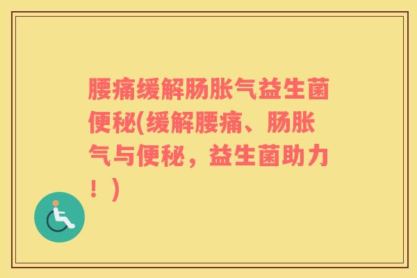 腰痛缓解肠胀气益生菌便秘(缓解腰痛、肠胀气与便秘，益生菌助力！)