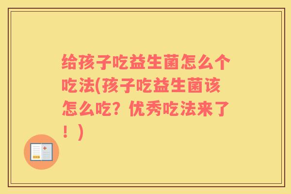 给孩子吃益生菌怎么个吃法(孩子吃益生菌该怎么吃？优秀吃法来了！)