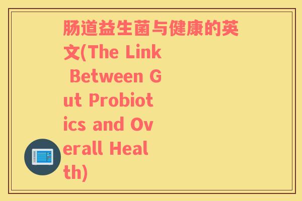 肠道益生菌与健康的英文(The Link Between Gut Probiotics and Overall Health)