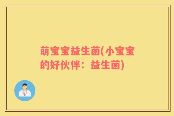 萌宝宝益生菌(小宝宝的好伙伴：益生菌)