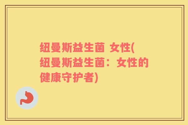纽曼斯益生菌 女性(纽曼斯益生菌：女性的健康守护者)