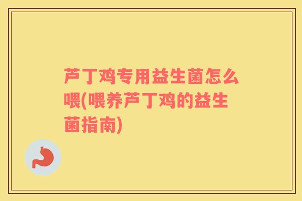 芦丁鸡专用益生菌怎么喂(喂养芦丁鸡的益生菌指南)