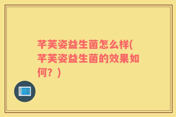 芊芙姿益生菌怎么样(芊芙姿益生菌的效果如何？)