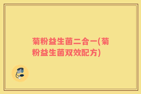 菊粉益生菌二合一(菊粉益生菌双效配方)