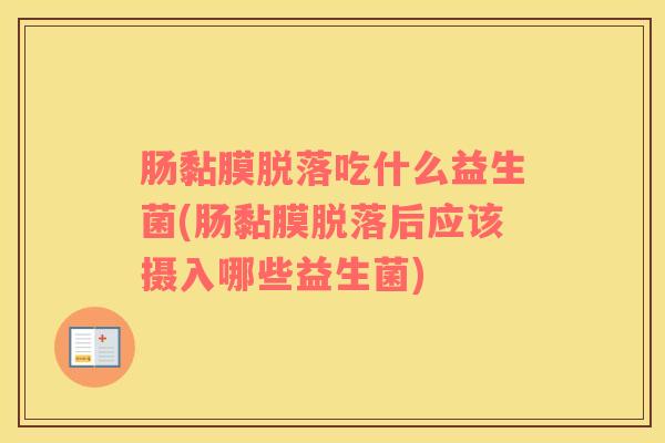 肠黏膜脱落吃什么益生菌(肠黏膜脱落后应该摄入哪些益生菌)