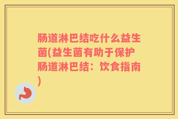 肠道淋巴结吃什么益生菌(益生菌有助于保护肠道淋巴结：饮食指南)