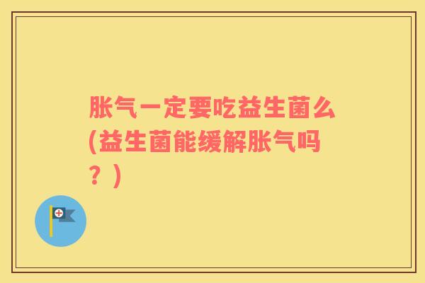 胀气一定要吃益生菌么(益生菌能缓解胀气吗？)