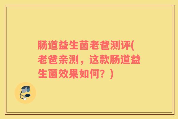 肠道益生菌老爸测评(老爸亲测，这款肠道益生菌效果如何？)