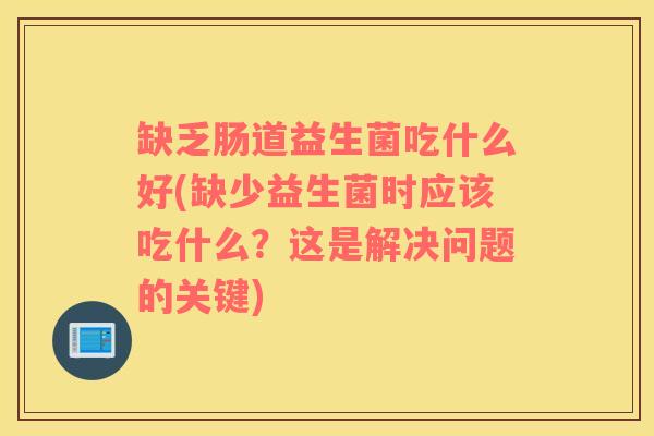 缺乏肠道益生菌吃什么好(缺少益生菌时应该吃什么？这是解决问题的关键)