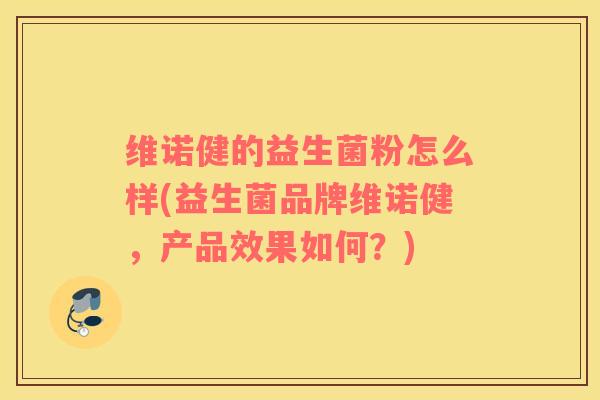 维诺健的益生菌粉怎么样(益生菌品牌维诺健,产品效果如何?) 维诺健的益生菌粉怎么样(益生菌品牌维诺健,产品效果如何?)