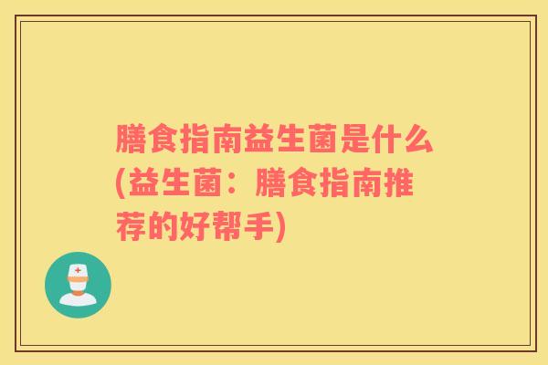 膳食指南益生菌是什么(益生菌：膳食指南推荐的好帮手)