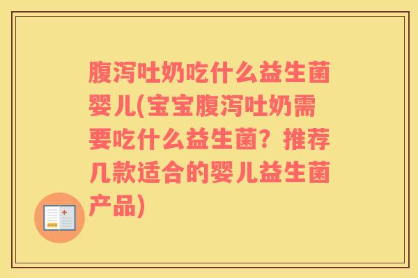 腹泻吐奶吃什么益生菌婴儿(宝宝腹泻吐奶需要吃什么益生菌？推荐几款适合的婴儿益生菌产品)