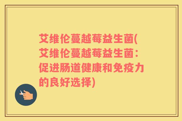 艾维伦蔓越莓益生菌(艾维伦蔓越莓益生菌：促进肠道健康和免疫力的良好选择)