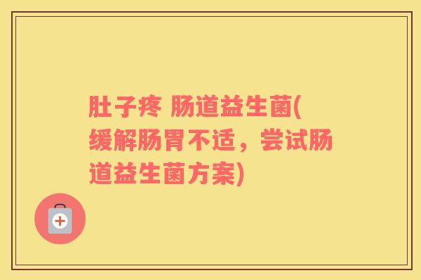 肚子疼 肠道益生菌(缓解肠胃不适,尝试肠道益生菌方案) 肚子疼 肠道益生菌(缓解肠胃不适,尝试肠道益生菌方案)