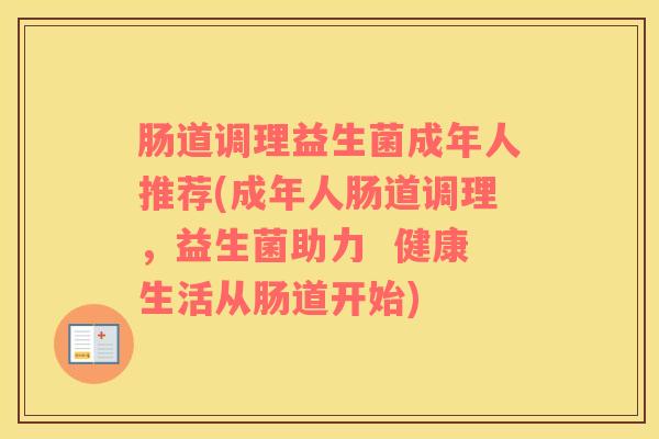 肠道调理益生菌成年人推荐(成年人肠道调理，益生菌助力  健康生活从肠道开始)