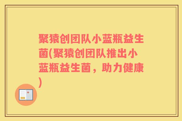 聚猿创团队小蓝瓶益生菌(聚猿创团队推出小蓝瓶益生菌，助力健康)