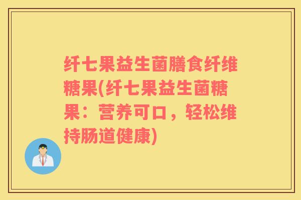 纤七果益生菌膳食纤维糖果(纤七果益生菌糖果：营养可口，轻松维持肠道健康)