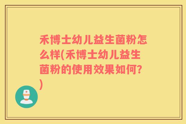 禾博士幼儿益生菌粉怎么样(禾博士幼儿益生菌粉的使用效果如何？)