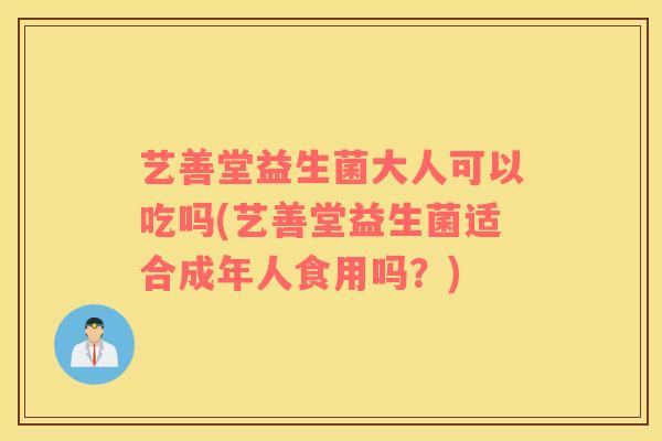 艺善堂益生菌大人可以吃吗(艺善堂益生菌适合成年人食用吗？)
