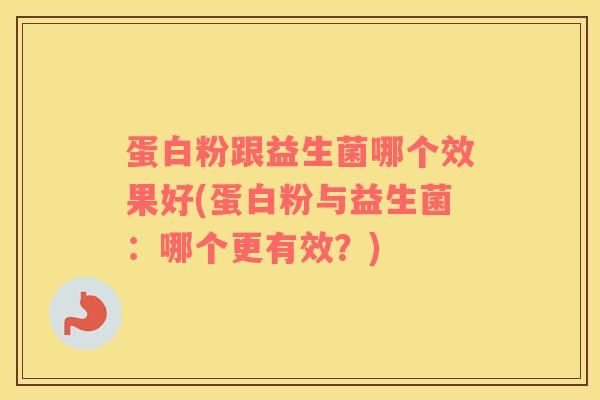 蛋白粉跟益生菌哪个效果好(蛋白粉与益生菌：哪个更有效？)