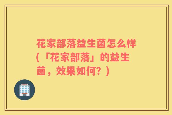 花家部落益生菌怎么样(「花家部落」的益生菌，效果如何？)