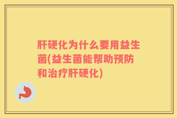 肝硬化为什么要用益生菌(益生菌能帮助预防和治疗肝硬化)