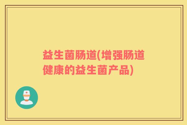 益生菌肠道(增强肠道健康的益生菌产品)