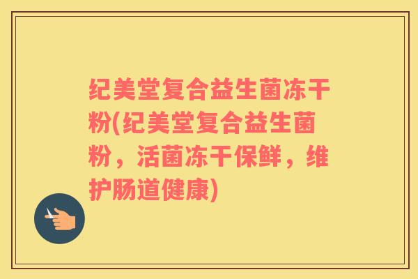 纪美堂复合益生菌冻干粉(纪美堂复合益生菌粉，活菌冻干保鲜，维护肠道健康)