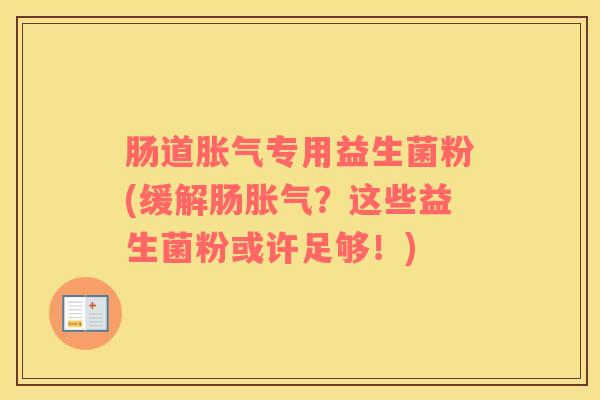 肠道胀气专用益生菌粉(缓解肠胀气？这些益生菌粉或许足够！)