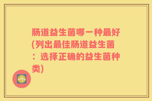 肠道益生菌哪一种最好(列出最佳肠道益生菌：选择正确的益生菌种类)