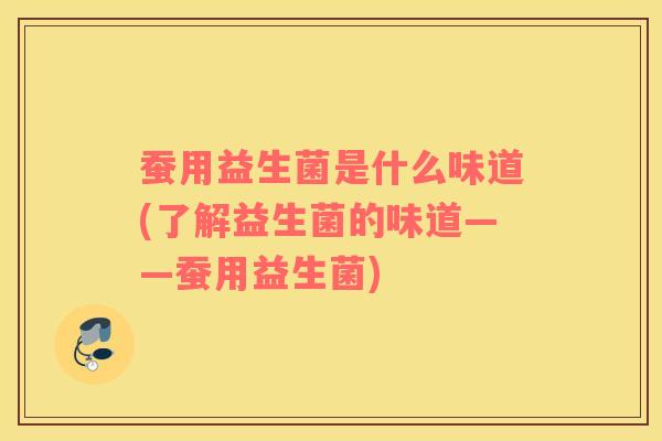 蚕用益生菌是什么味道(了解益生菌的味道——蚕用益生菌)