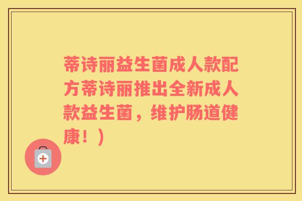 蒂诗丽益生菌成人款配方蒂诗丽推出全新成人款益生菌，维护肠道健康！)