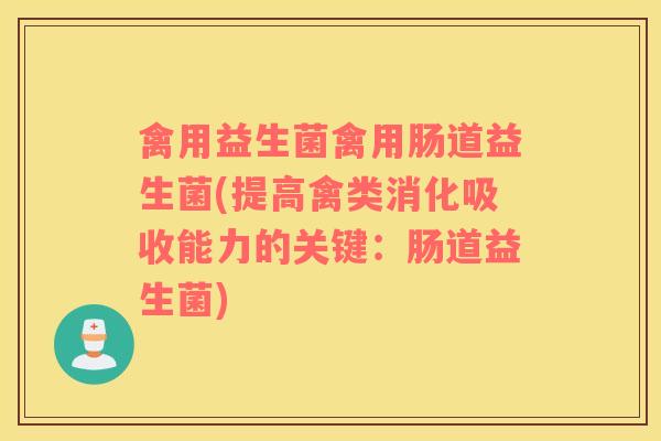 禽用益生菌禽用肠道益生菌(提高禽类消化吸收能力的关键:肠道益生菌) 禽用益生菌禽用肠道益生菌(提高禽类消化吸收能力的关键:肠道益生菌)