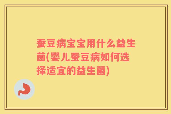 蚕豆病宝宝用什么益生菌(婴儿蚕豆病如何选择适宜的益生菌)