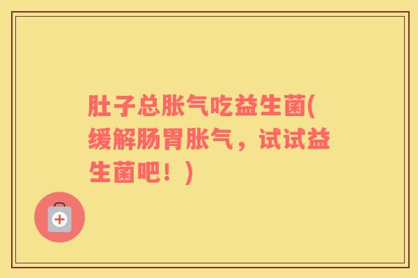 肚子总胀气吃益生菌(缓解肠胃胀气，试试益生菌吧！)