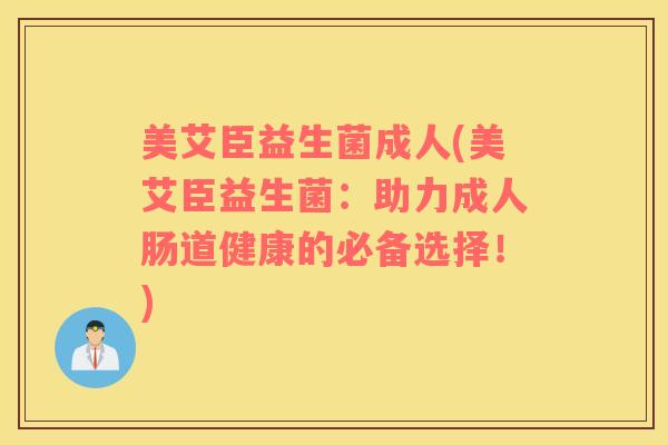 美艾臣益生菌成人(美艾臣益生菌：助力成人肠道健康的必备选择！)