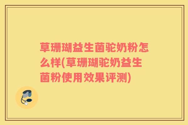 草珊瑚益生菌驼奶粉怎么样(草珊瑚驼奶益生菌粉使用效果评测)